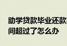 助学贷款毕业还款期限 助学贷款毕业确认时间超过了怎么办