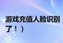 游戏充值人脸识别（未成年人消费退款不担心了！）
