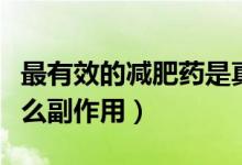 最有效的减肥药是真的吗（减肥药对身体有什么副作用）