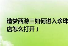 造梦西游三如何进入珍珠商店（造梦西游3水下迷宫珍珠商店怎么打开）