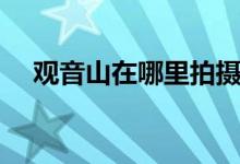 观音山在哪里拍摄（观音山在哪里拍摄）