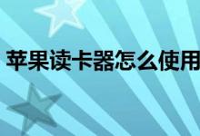 苹果读卡器怎么使用（苹果读卡器怎么使用）