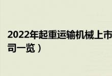 2022年起重运输机械上市公司有哪些（起重运输机械上市公司一览）