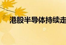 港股半导体持续走强华虹半导体涨超8%