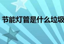 节能灯管是什么垃圾（节能灯管是什么垃圾）