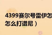 4399赛尔号雷伊怎么进化（4399赛尔号雷伊怎么打谱尼）