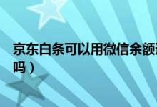 京东白条可以用微信余额还款吗（京东白条可以用微信还款吗）