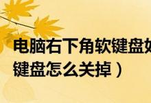 电脑右下角软键盘如何关闭（电脑右下角的软键盘怎么关掉）
