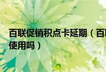 百联促销积点卡延期（百联促销积点卡可以在杏花楼连锁店使用吗）