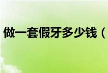 做一套假牙多少钱（装全口假牙一般多少钱）