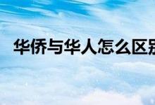 华侨与华人怎么区别（华侨与华人的区别）