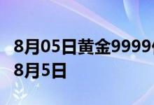 8月05日黄金9999价格今天多少一克 2022年8月5日