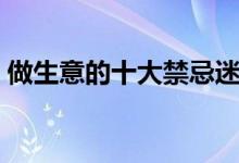 做生意的十大禁忌迷信（做生意的十大禁忌）