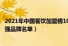 2021年中国餐饮加盟榜100强排名（2021中国餐饮连锁100强品牌名单）
