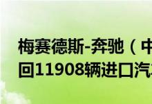 梅赛德斯-奔驰（中国）汽车销售有限公司召回11908辆进口汽车