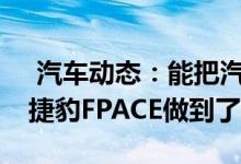  汽车动态：能把汽车"开上天"捷豹FPACE做到了 