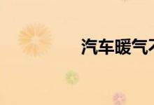  汽车暖气不热怎么回事? 
