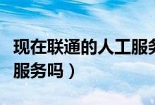 现在联通的人工服务是多少（联通网上有人工服务吗）