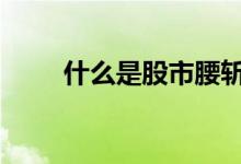 什么是股市腰斩 股票腰斩什么意思