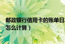 邮政银行信用卡的账单日怎么查（邮政银行信用卡的账单日怎么计算）