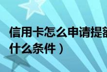 信用卡怎么申请提额（包商银行信用卡提额有什么条件）