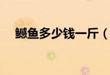 鳡鱼多少钱一斤（鳡鱼的营养价值高吗）