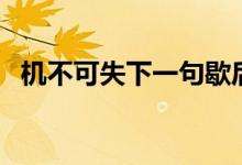 机不可失下一句歇后语（机不可失下一句）