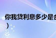 你我贷利息多少是合法的呢（你我贷利息多少）