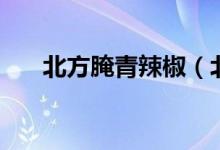 北方腌青辣椒（北方腌青辣椒的做法）