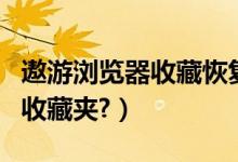 遨游浏览器收藏恢复（如何导出遨游浏览器的收藏夹?）