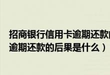 招商银行信用卡逾期还款的后果是什么呢（招商银行信用卡逾期还款的后果是什么）