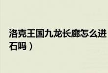 洛克王国九龙长廊怎么进（洛克王国九龙长廊还能刷到灵猴石吗）