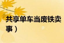 共享单车当废铁卖（低价当废铁卖这是怎么回事）