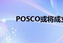POSCO或将成立新公司布局镍业务