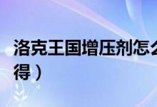 洛克王国增压剂怎么得（洛克王国增压剂怎么得）