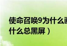 使命召唤9为什么画质那么低（使命召唤9为什么总黑屏）