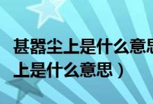 甚嚣尘上是什么意思是贬义还是褒义（甚嚣尘上是什么意思）