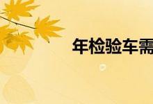  年检验车需要带什么证件? 