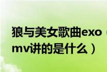 狼与美女歌曲exo（exo狼与美女中文剧情版mv讲的是什么）