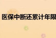 医保中断还累计年限吗 医保中断有什么影响 