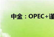 中金：OPEC+谨慎增产供应风险持续
