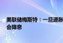 美联储梅斯特：一旦通胀率回落至接近2%的目标美联储就会降息