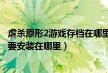 虐杀原形2游戏存档在哪里（我的虐杀原形2下的完美存档是要安装在哪里）