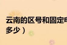 云南的区号和固定电话是多少（云南的区号是多少）