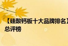 【硅酸钙板十大品牌排名】2017年度中国硅酸钙板十大品牌总评榜