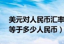 美元对人民币汇率是多少（4月9日100美元等于多少人民币）