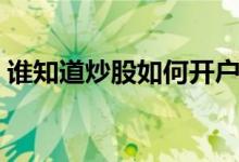谁知道炒股如何开户啊 谁知道炒股如何开户 
