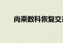 尚乘数科恢复交易后跌幅扩大至32%