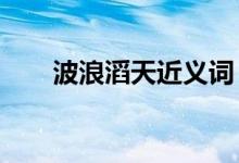 波浪滔天近义词（波浪滔天怎么读?）