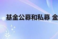 基金公募和私募 金鹰基金是公募还是私募